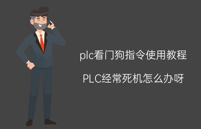 plc看门狗指令使用教程 PLC经常死机怎么办呀？